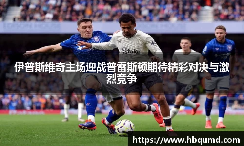 伊普斯维奇主场迎战普雷斯顿期待精彩对决与激烈竞争