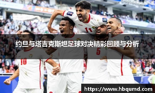 约旦与塔吉克斯坦足球对决精彩回顾与分析