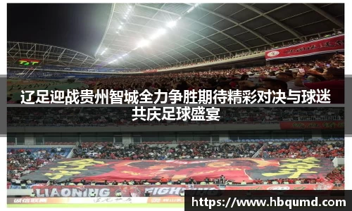 辽足迎战贵州智城全力争胜期待精彩对决与球迷共庆足球盛宴