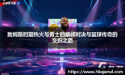 詹姆斯时期热火与勇士的巅峰对决与篮球传奇的交织之路