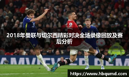 2018年曼联与切尔西精彩对决全场录像回放及赛后分析
