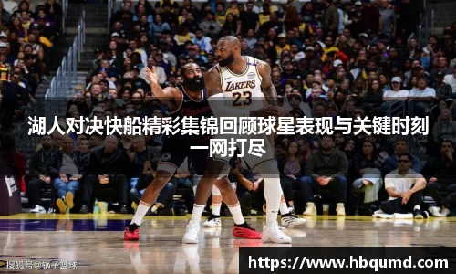 湖人对决快船精彩集锦回顾球星表现与关键时刻一网打尽