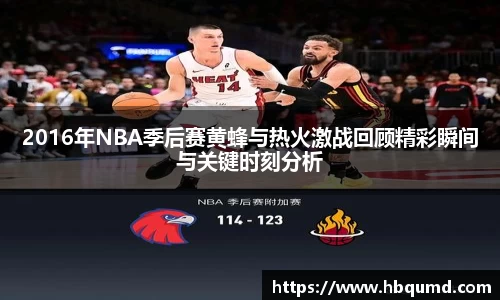 2016年NBA季后赛黄蜂与热火激战回顾精彩瞬间与关键时刻分析
