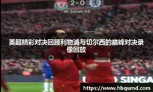 英超精彩对决回顾利物浦与切尔西的巅峰对决录像回放