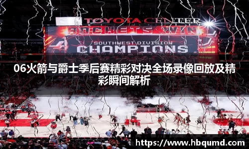 06火箭与爵士季后赛精彩对决全场录像回放及精彩瞬间解析
