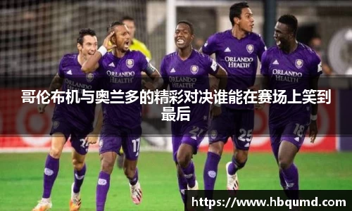 哥伦布机与奥兰多的精彩对决谁能在赛场上笑到最后