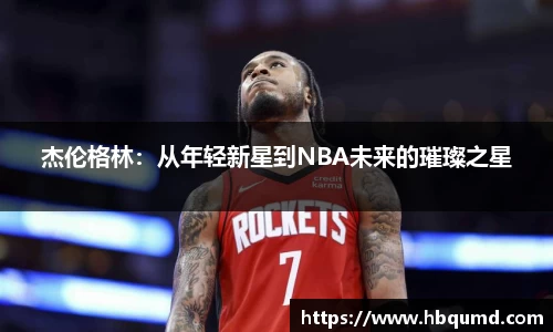 杰伦格林：从年轻新星到NBA未来的璀璨之星