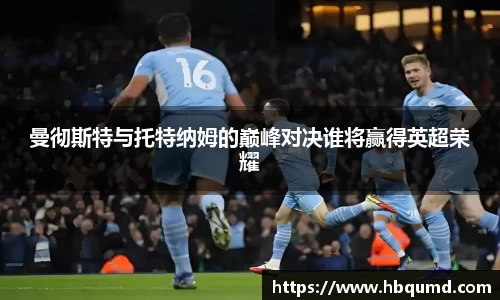 曼彻斯特与托特纳姆的巅峰对决谁将赢得英超荣耀