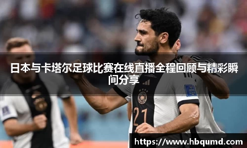 日本与卡塔尔足球比赛在线直播全程回顾与精彩瞬间分享