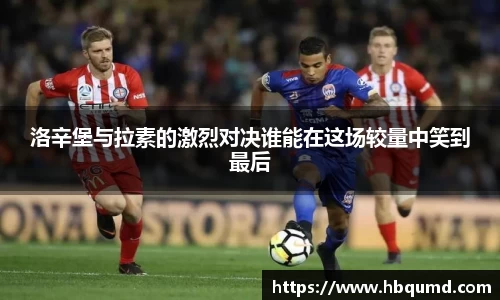 洛辛堡与拉素的激烈对决谁能在这场较量中笑到最后