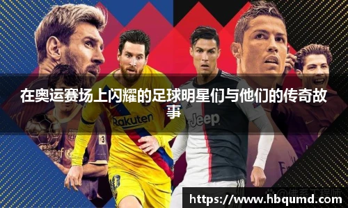 在奥运赛场上闪耀的足球明星们与他们的传奇故事