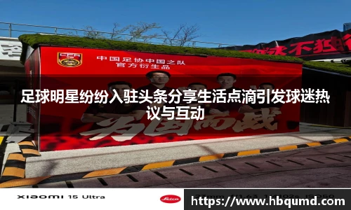 足球明星纷纷入驻头条分享生活点滴引发球迷热议与互动